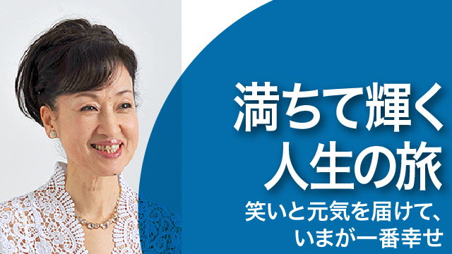満ちて輝く人生の旅～笑いと元気を届けて、いまが一番幸せ～