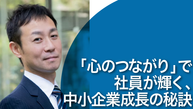 「心のつながり」で社員が輝く、中小企業成長の秘訣
