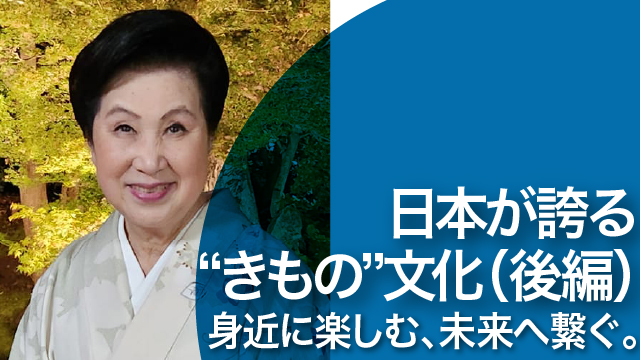 日本が誇る“きもの”文化（後編）身近に楽しむ、未来へ繋ぐ。