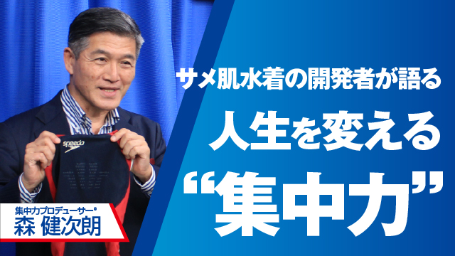 人生を変える“集中力” ～サメ肌水着の開発者が語る～